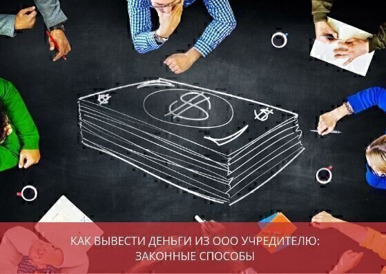 Как вывести деньги с ООО учредителю: законные способы