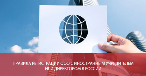 Правила регистрации ООО с иностранным учредителем или директором в России